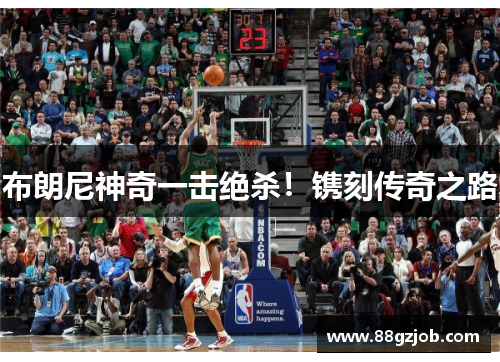 布朗尼神奇一击绝杀！镌刻传奇之路