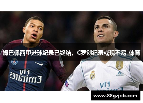 姆巴佩西甲进球纪录已终结，C罗创纪录或现不易-体育